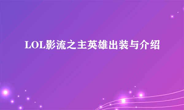 LOL影流之主英雄出装与介绍