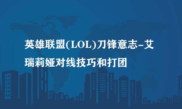 英雄联盟(LOL)刀锋意志-艾瑞莉娅对线技巧和打团