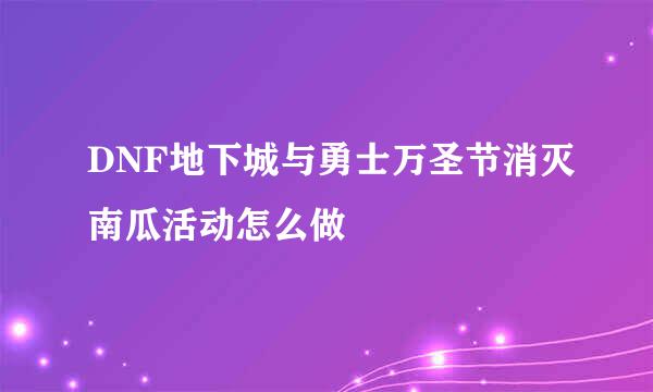 DNF地下城与勇士万圣节消灭南瓜活动怎么做