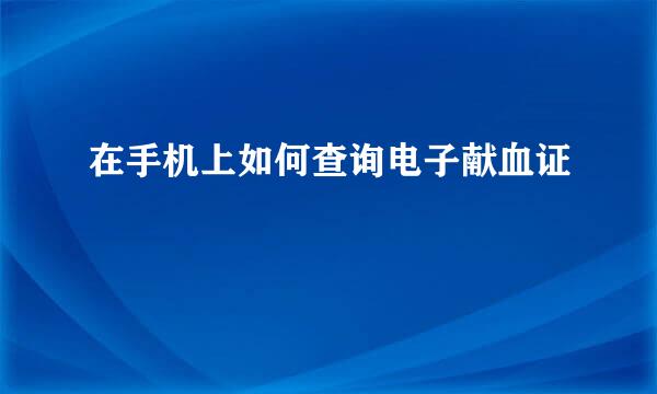 在手机上如何查询电子献血证