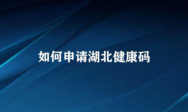 如何申请湖北健康码