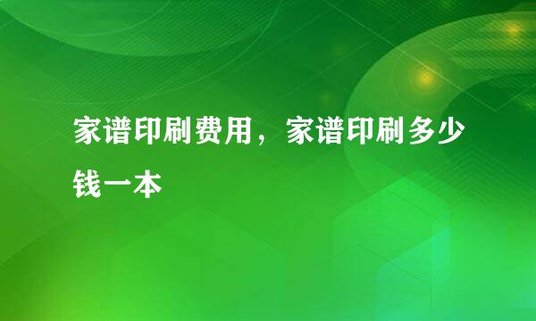 家谱印刷费用，家谱印刷多少钱一本