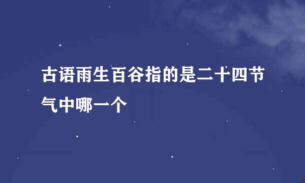 古语雨生百谷指的是二十四节气中哪一个