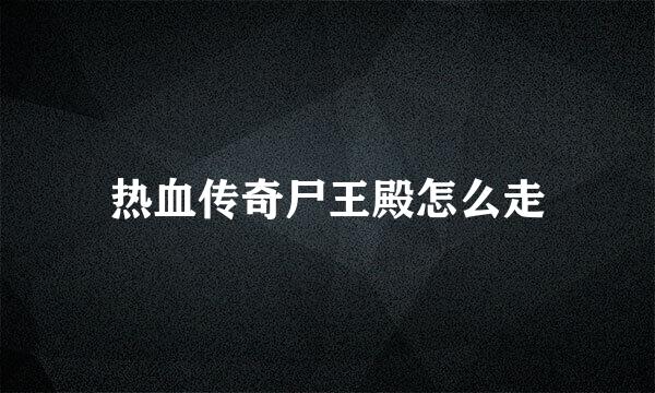 热血传奇尸王殿怎么走