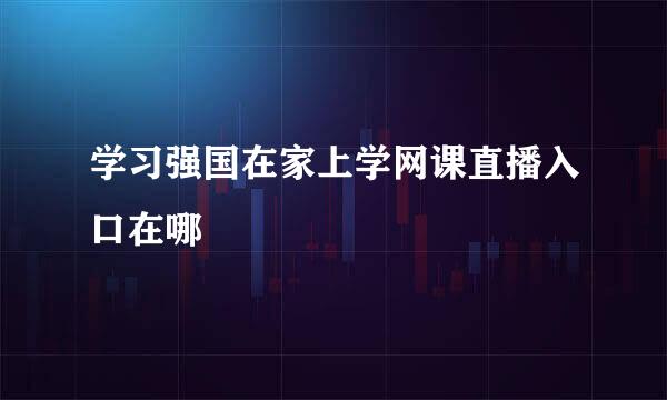 学习强国在家上学网课直播入口在哪