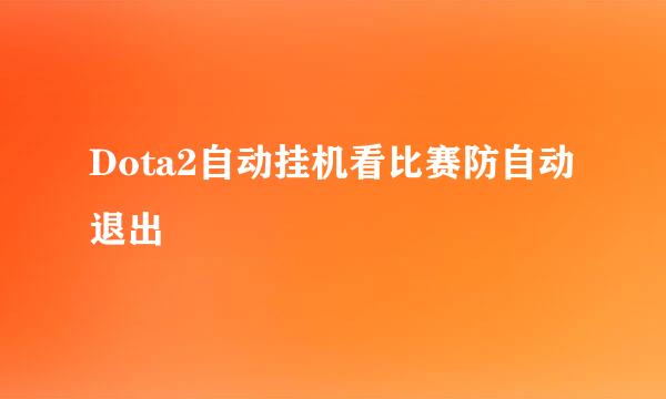 Dota2自动挂机看比赛防自动退出