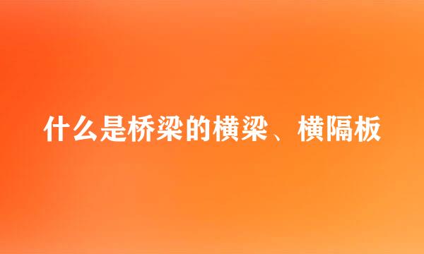 什么是桥梁的横梁、横隔板