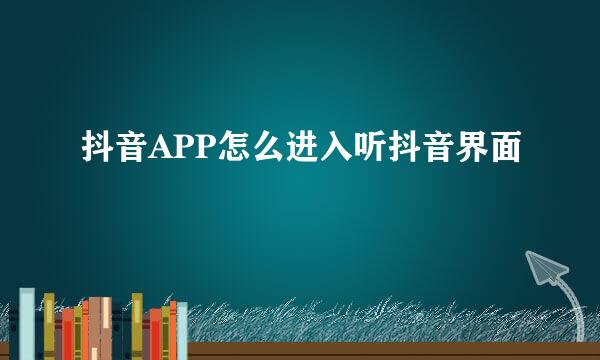 抖音APP怎么进入听抖音界面