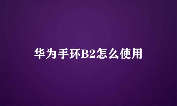 华为手环B2怎么使用