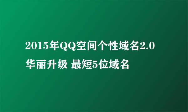 2015年QQ空间个性域名2.0 华丽升级 最短5位域名