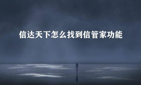 信达天下怎么找到信管家功能