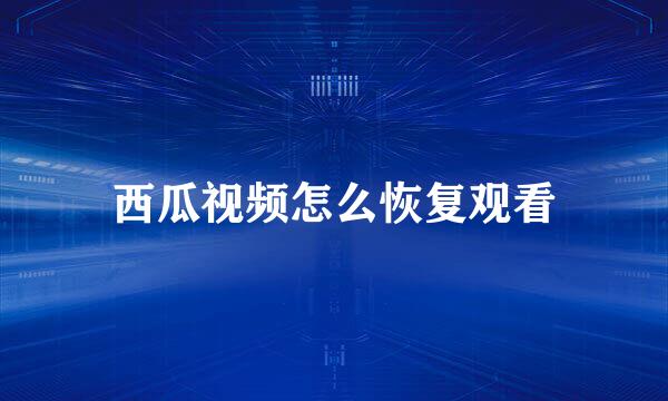 西瓜视频怎么恢复观看