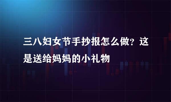 三八妇女节手抄报怎么做？这是送给妈妈的小礼物