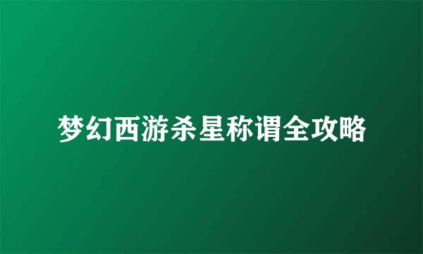 梦幻西游杀星称谓全攻略