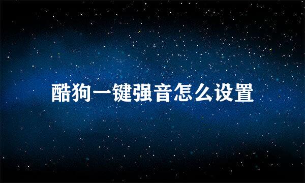 酷狗一键强音怎么设置