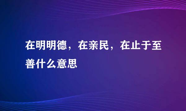 在明明德，在亲民，在止于至善什么意思