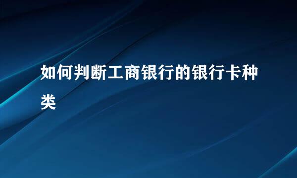 如何判断工商银行的银行卡种类