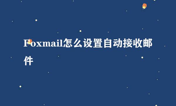 Foxmail怎么设置自动接收邮件