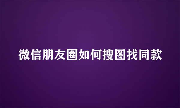 微信朋友圈如何搜图找同款