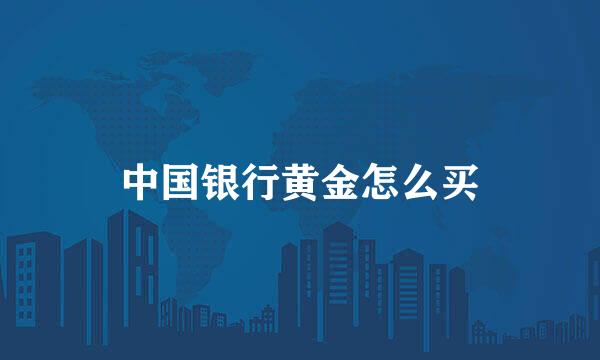 中国银行黄金怎么买
