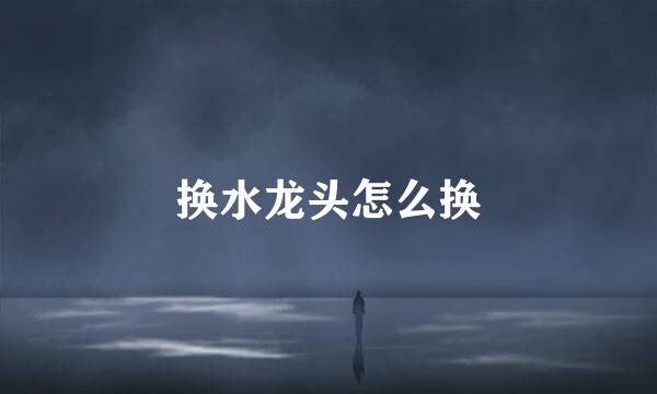 换水龙头怎么换
