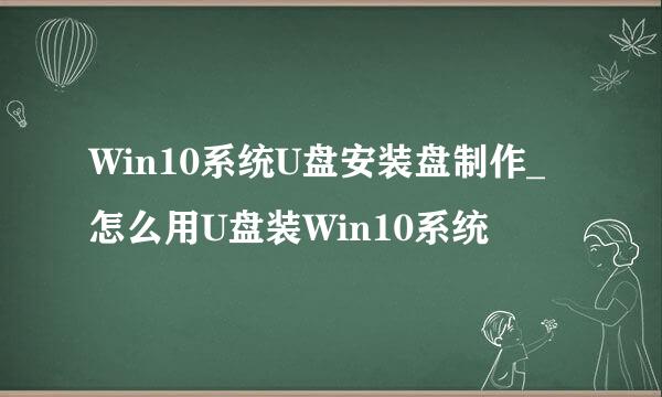 Win10系统U盘安装盘制作_怎么用U盘装Win10系统