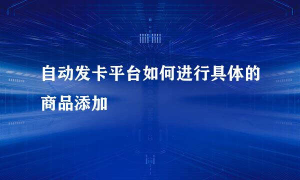 自动发卡平台如何进行具体的商品添加