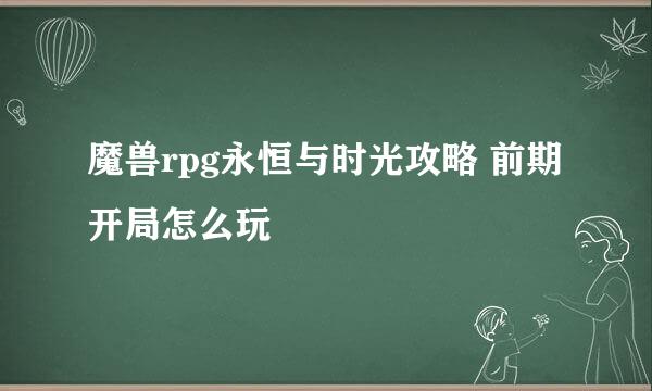 魔兽rpg永恒与时光攻略 前期开局怎么玩