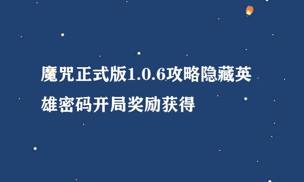 魔咒正式版1.0.6攻略隐藏英雄密码开局奖励获得