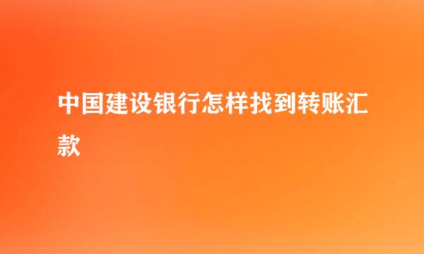 中国建设银行怎样找到转账汇款