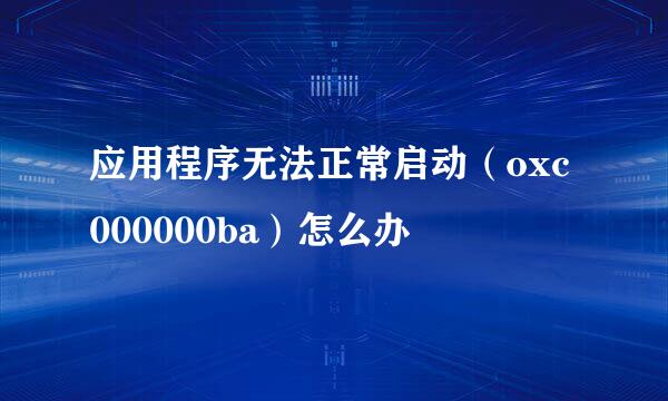 应用程序无法正常启动（oxc000000ba）怎么办