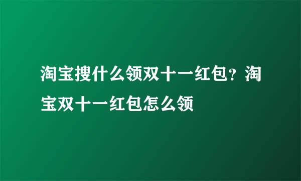 淘宝搜什么领双十一红包？淘宝双十一红包怎么领