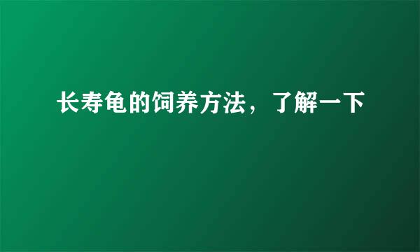 长寿龟的饲养方法，了解一下