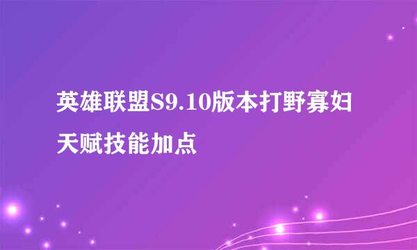 英雄联盟S9.10版本打野寡妇天赋技能加点