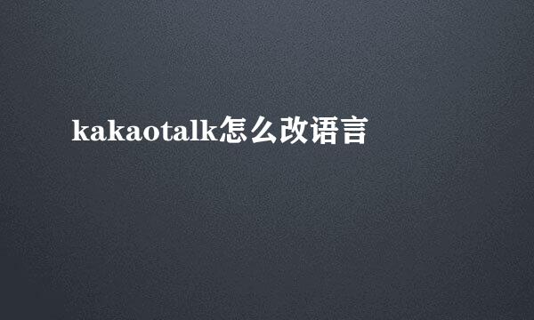kakaotalk怎么改语言