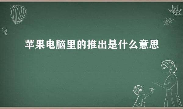 苹果电脑里的推出是什么意思
