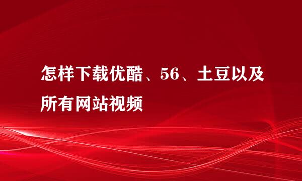 怎样下载优酷、56、土豆以及所有网站视频