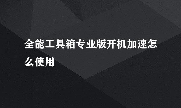 全能工具箱专业版开机加速怎么使用