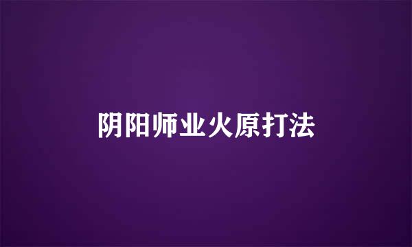 阴阳师业火原打法