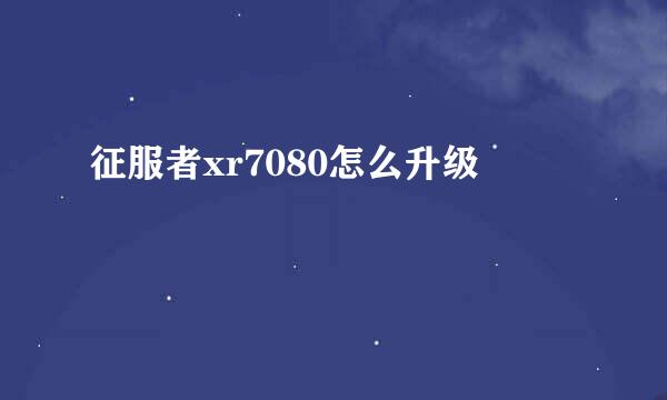征服者xr7080怎么升级