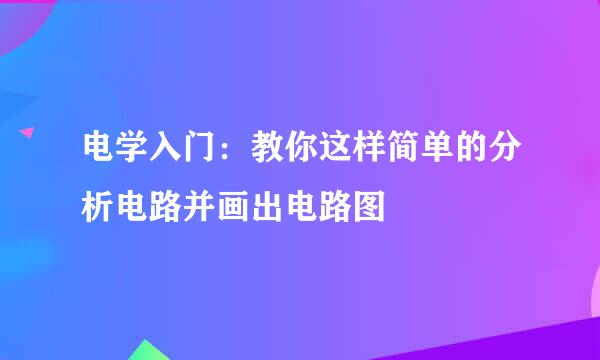 电学入门：教你这样简单的分析电路并画出电路图