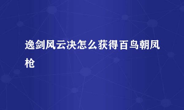 逸剑风云决怎么获得百鸟朝凤枪
