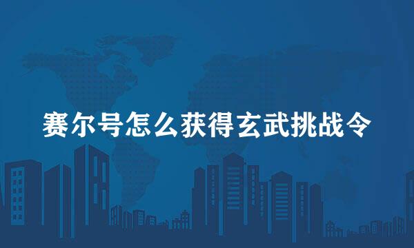 赛尔号怎么获得玄武挑战令
