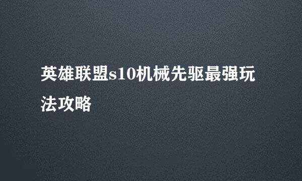 英雄联盟s10机械先驱最强玩法攻略