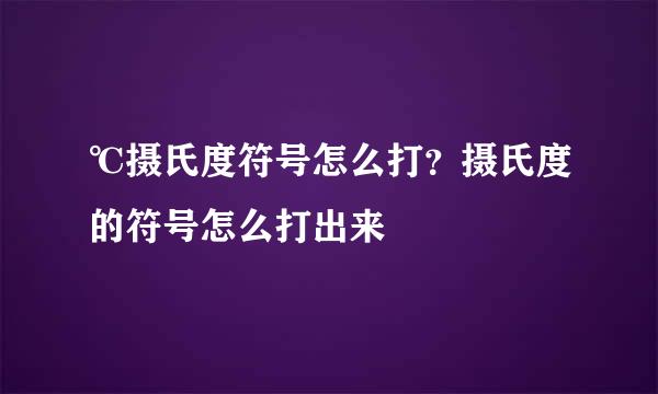 ℃摄氏度符号怎么打？摄氏度的符号怎么打出来