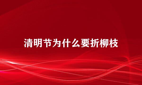 清明节为什么要折柳枝