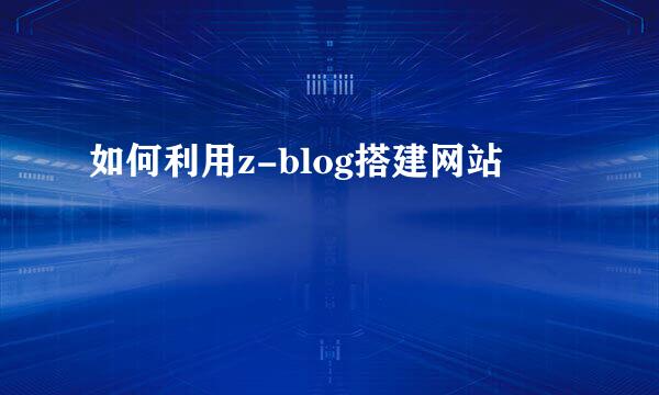 如何利用z-blog搭建网站