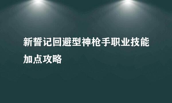 新誓记回避型神枪手职业技能加点攻略
