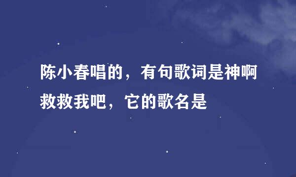 陈小春唱的，有句歌词是神啊救救我吧，它的歌名是