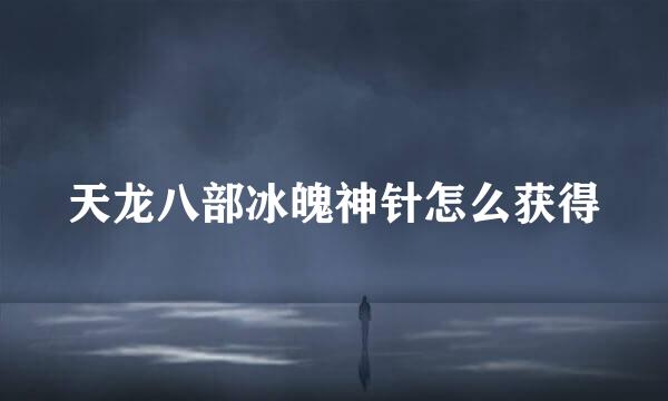 天龙八部冰魄神针怎么获得